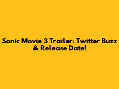 Sonic Movie 3 Trailer: Twitter Buzz & Release Date!