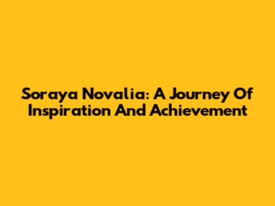 Soraya Novalia: A Journey Of Inspiration And Achievement