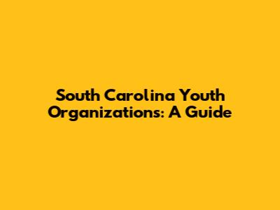 South Carolina Youth Organizations: A Guide