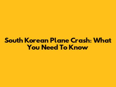 South Korean Plane Crash: What You Need To Know