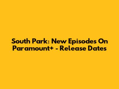 South Park: New Episodes On Paramount+ - Release Dates