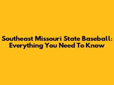 Southeast Missouri State Baseball: Everything You Need To Know
