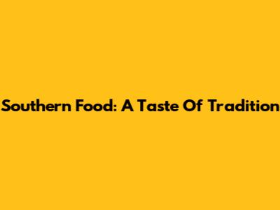 Southern Food: A Taste Of Tradition