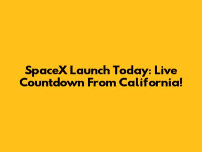 SpaceX Launch Today: Live Countdown From California!