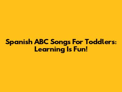 Spanish ABC Songs For Toddlers: Learning Is Fun!