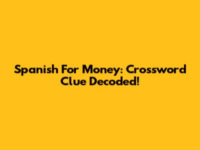 Spanish For Money: Crossword Clue Decoded!