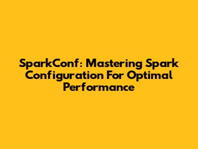 SparkConf: Mastering Spark Configuration For Optimal Performance