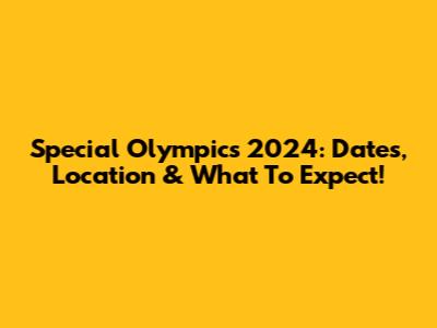 Special Olympics 2024: Dates, Location & What To Expect!