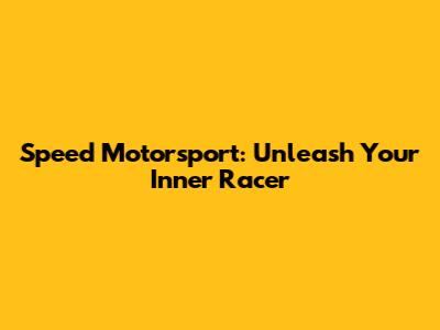 Speed Motorsport: Unleash Your Inner Racer