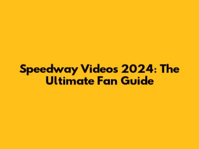 Speedway Videos 2024: The Ultimate Fan Guide