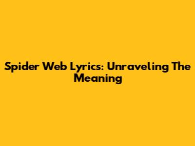 Spider Web Lyrics: Unraveling The Meaning