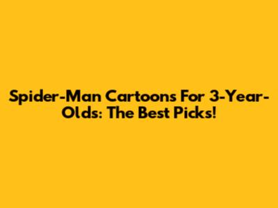 Spider-Man Cartoons For 3-Year-Olds: The Best Picks!