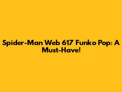 Spider-Man Web 617 Funko Pop: A Must-Have!