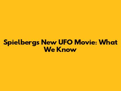Spielberg's New UFO Movie: What We Know
