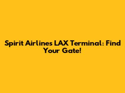 Spirit Airlines LAX Terminal: Find Your Gate!