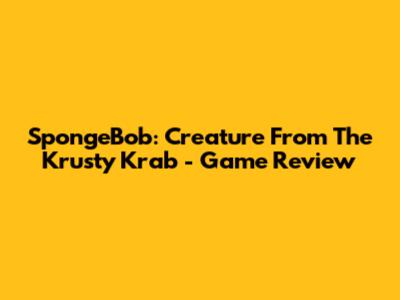 SpongeBob: Creature From The Krusty Krab - Game Review