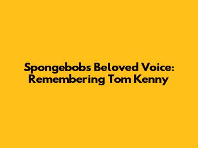 Spongebob's Beloved Voice: Remembering Tom Kenny