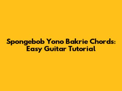 Spongebob Yono Bakrie Chords: Easy Guitar Tutorial