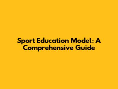 Sport Education Model: A Comprehensive Guide