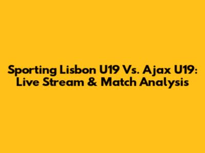 Sporting Lisbon U19 Vs. Ajax U19: Live Stream & Match Analysis
