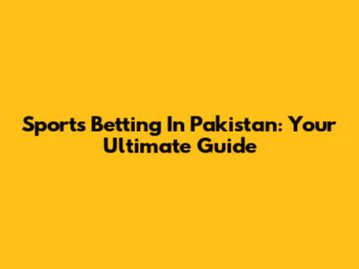Sports Betting In Pakistan: Your Ultimate Guide
