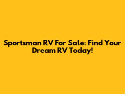 Sportsman RV For Sale: Find Your Dream RV Today!