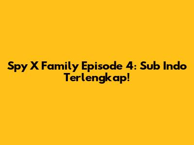 Spy X Family Episode 4: Sub Indo Terlengkap!