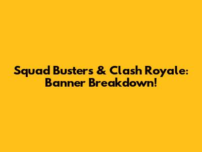 Squad Busters & Clash Royale: Banner Breakdown!