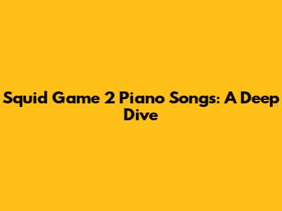 Squid Game 2 Piano Songs: A Deep Dive
