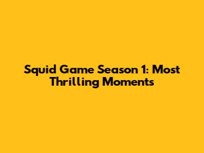 Squid Game Season 1: Most Thrilling Moments