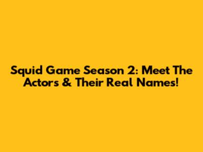 Squid Game Season 2: Meet The Actors & Their Real Names!