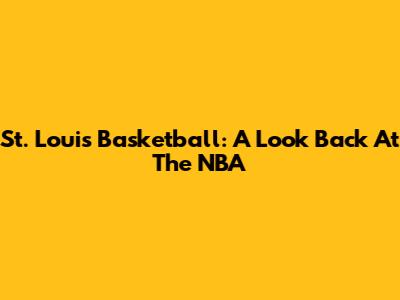 St. Louis Basketball: A Look Back At The NBA