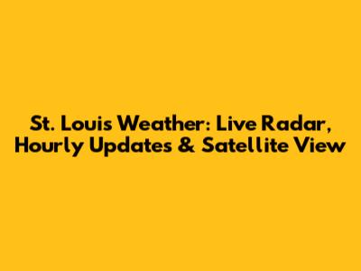 St. Louis Weather: Live Radar, Hourly Updates & Satellite View