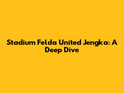 Stadium Felda United Jengka: A Deep Dive