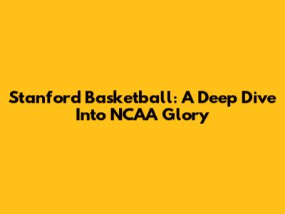Stanford Basketball: A Deep Dive Into NCAA Glory