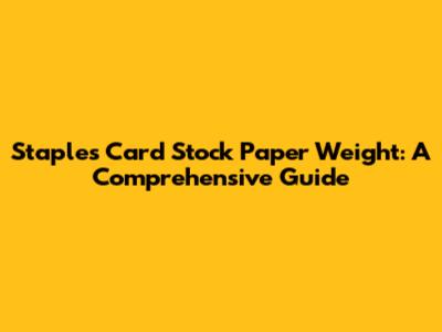 Staples Card Stock Paper Weight: A Comprehensive Guide