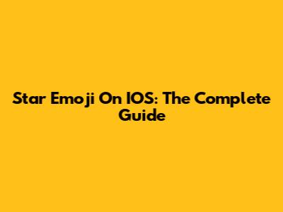 Star Emoji On IOS: The Complete Guide
