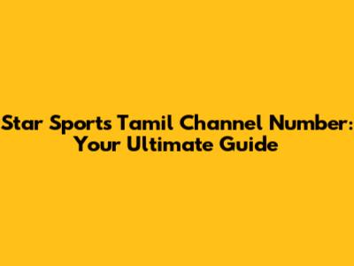 Star Sports Tamil Channel Number: Your Ultimate Guide