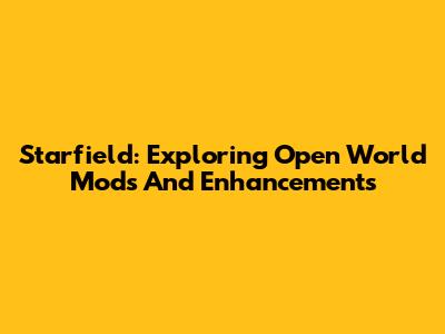 Starfield: Exploring Open World Mods And Enhancements