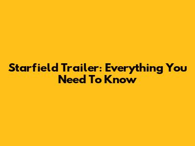 Starfield Trailer: Everything You Need To Know
