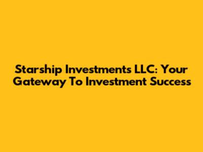 Starship Investments LLC: Your Gateway To Investment Success