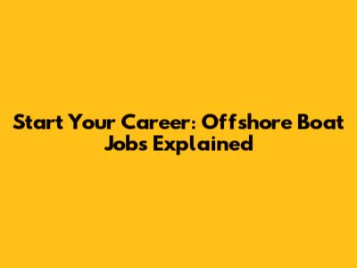 Start Your Career: Offshore Boat Jobs Explained
