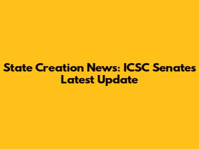 State Creation News: ICSC Senate's Latest Update