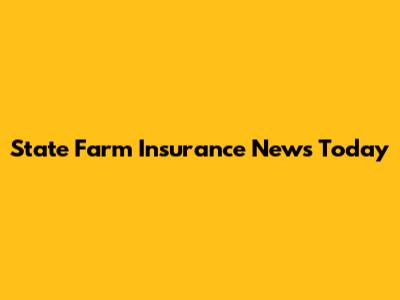 State Farm Insurance News Today