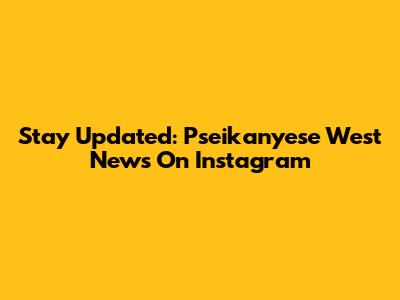 Stay Updated: Pseikanyese West News On Instagram