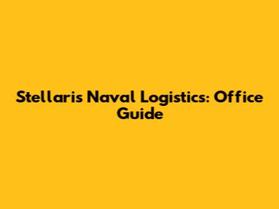 Stellaris Naval Logistics: Office Guide