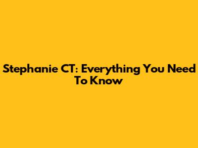 Stephanie CT: Everything You Need To Know