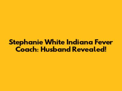 Stephanie White Indiana Fever Coach: Husband Revealed!