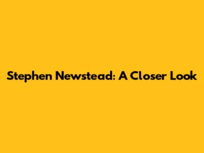 Stephen Newstead: A Closer Look
