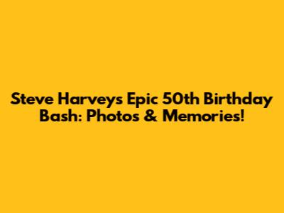 Steve Harvey's Epic 50th Birthday Bash: Photos & Memories!